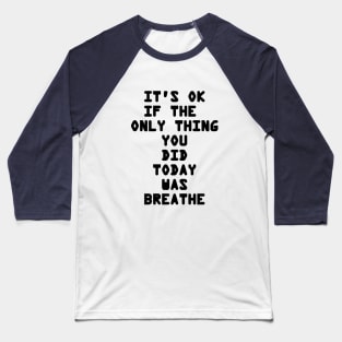 It's OK If The Only Thing You Did Today Was Breathe Baseball T-Shirt